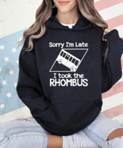 Sorry I’m Late I Took The Rhombus T-Shirt