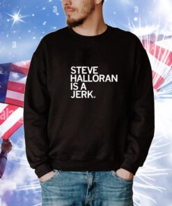 Steve Halloran Is A Jerk t-shirt