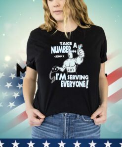Take a number and 1 I’m serving everyone Shirt