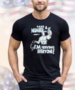 Take a number and 1 I’m serving everyone Shirt