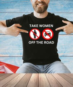 Take women off the road T-shirt