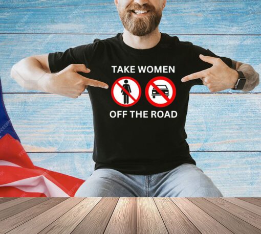 Take women off the road T-shirt