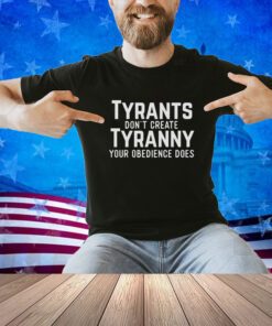 Tyrants dont create tyranny your obedience does