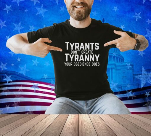 Tyrants dont create tyranny your obedience does