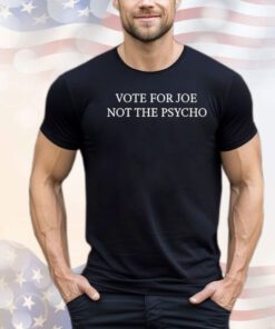 Vote for joe not the psycho Shirt