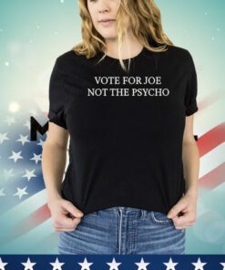 Vote for joe not the psycho Shirt