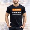Warning no filter I will probably hurt your little feelings Shirt