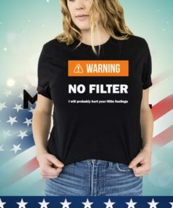 Warning no filter I will probably hurt your little feelings Shirt