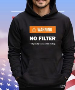 Warning no filter I will probably hurt your little feelings Shirt