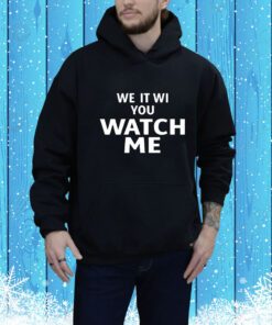 We It Wi You Watch Me t-shirt