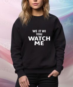 We It Wi You Watch Me t-shirt
