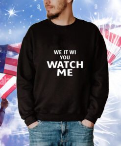 We It Wi You Watch Me t-shirt