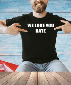 We love you kate T-shirt