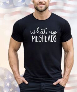 What’s up megheads Shirt