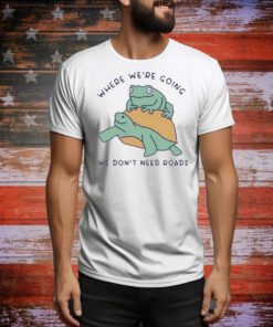 Where We’re Going We Don’t Need Roads t-shirt