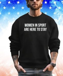 Women in sport are here to stay Shirt