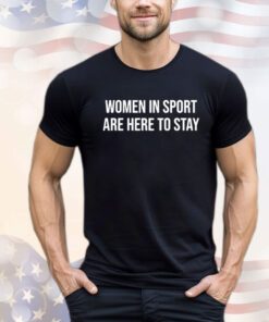 Women in sport are here to stay Shirt