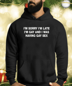 I’m Sorry I’m Late I’m Gay And I Was Having Gay Sex Shirts