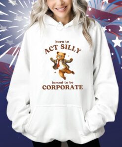 Born To Act Silly Forced To Be Corporate Bear Shirts