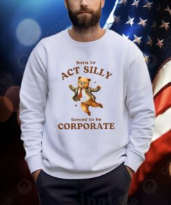 Born To Act Silly Forced To Be Corporate Bear Shirts