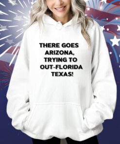 There Goes Arizona Trying To Out Florida Texas T-Shirts