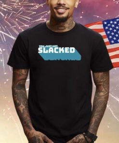 You Just Got Slacked Shirts