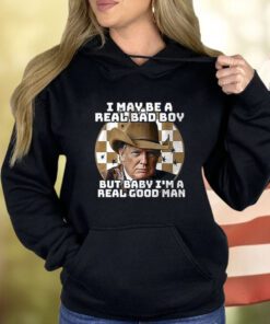 Trump I May Be A Real Bad Boy But Baby I’m A Real Good Man Shirt