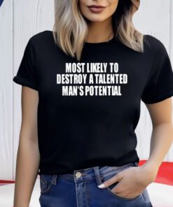 Most Likely To Destroy A Talented Man’s Potential Shirts