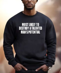 Most Likely To Destroy A Talented Man’s Potential Shirts