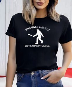 Who Gives A Beep We're Winnin' Games Shirts