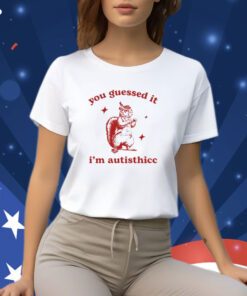 You Guessed It I'm Autisthicc Shirts