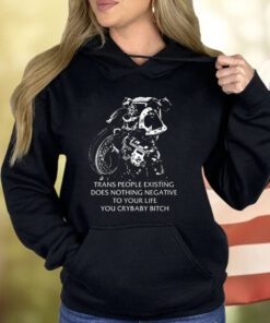 Trans People Existing Does Nothing Negative To Your Life You Cry Baby Bitch Shirt