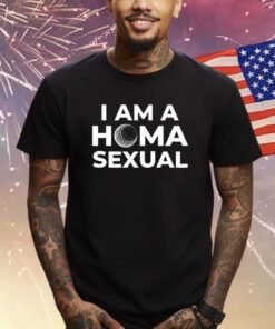 Homasexual I Am A Homa Sexual Shirt