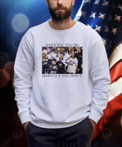 Dawn’s If You Do Dawn’s If You Don’t Shirts