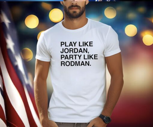 Play Like Jordan Party Like Rodman Shirts
