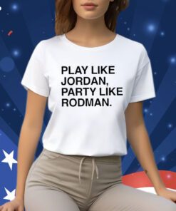 Play Like Jordan Party Like Rodman Shirts