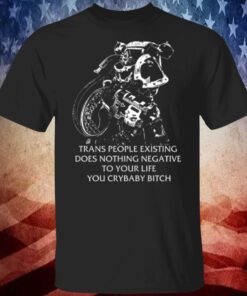 Gutterpress Trans People Existing Does Nothing Negative To Your Life You Crybaby Bitch Shirt