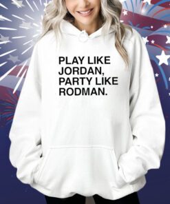 Play Like Jordan Party Like Rodman Shirts