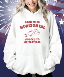 Born To Be Horizontal Forced To Be Vertical Shirt