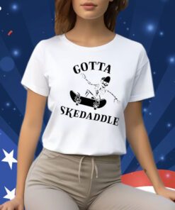 Gotta Skedaddle Shirts