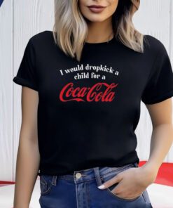 I Would Dropkick A Child For A Coca Cola Shirt