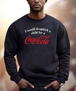 I Would Dropkick A Child For A Coca Cola Shirt