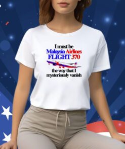 I Must Be Malaysia Airlines Flight 370 The Way That I Mysteriously Vanish TShirt