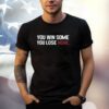 You Win Some You Lose None T Shirt