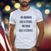 No Woman Has A Penis No Man Has A Cervix Shirts