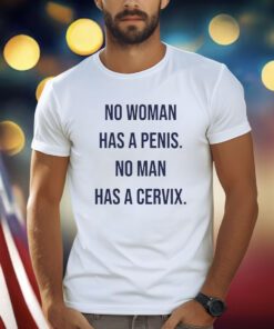 No Woman Has A Penis No Man Has A Cervix Shirts