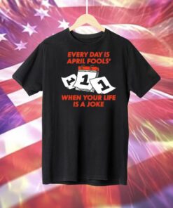 Every day is april fools day when your life is a joke Tee Shirt