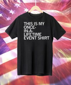 This is my once in a lifetime event Tee Shirt