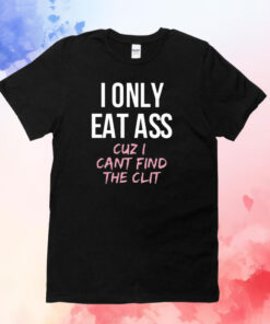 Dylan Shane I Only Eat Ass Cuz I Cant Find The Clit T-Shirt
