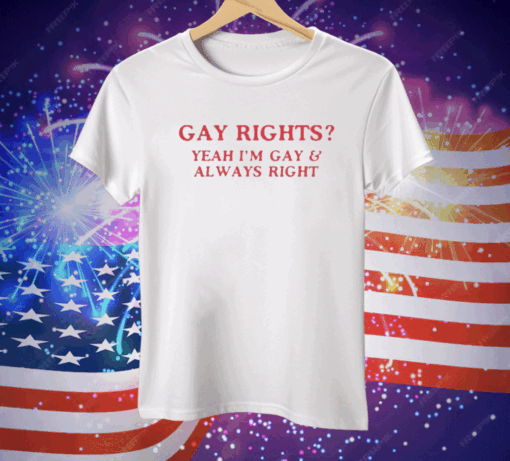 Gay Rights Yeah I’m Gay And Always Right Tee Shirt